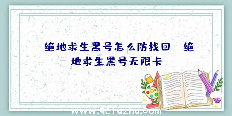 「绝地求生黑号怎么防找回」|绝地求生黑号无限卡